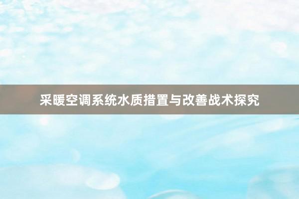 采暖空调系统水质措置与改善战术探究